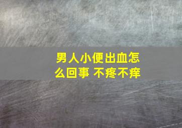 男人小便出血怎么回事 不疼不痒